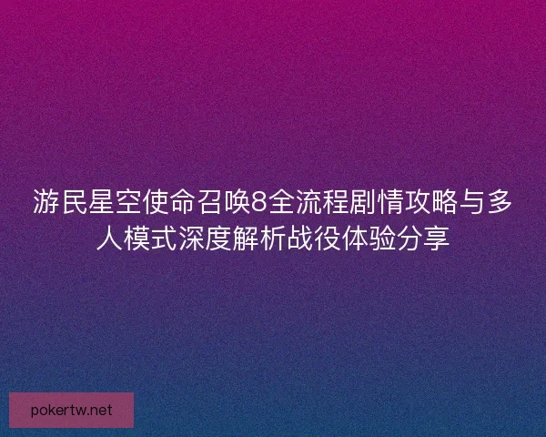 游民星空使命召唤8全流程剧情攻略与多人模式深度解析战役体验分享