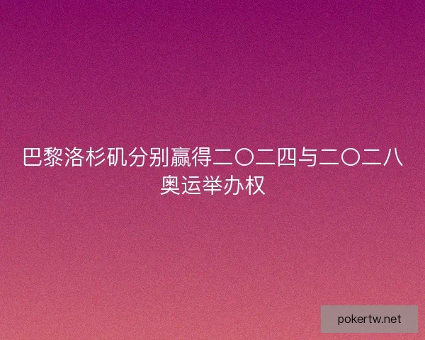 巴黎洛杉矶分别赢得二〇二四与二〇二八奥运举办权