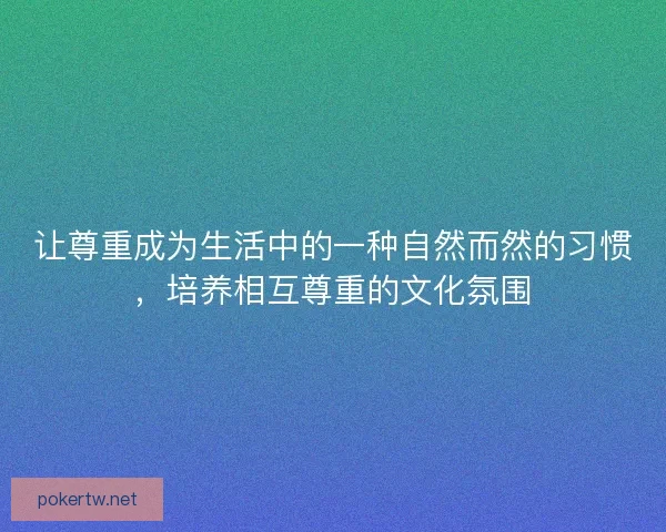 让尊重成为生活中的一种自然而然的习惯，培养相互尊重的文化氛围