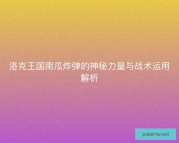 洛克王国南瓜炸弹的神秘力量与战术运用解析