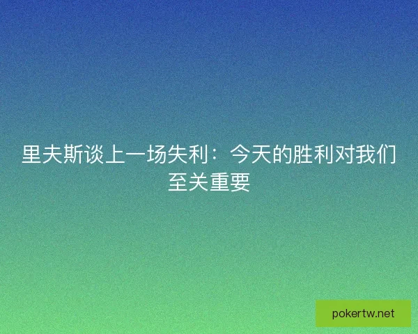 里夫斯谈上一场失利：今天的胜利对我们至关重要