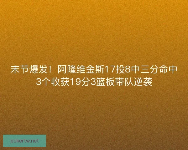 末节爆发！阿隆维金斯17投8中三分命中3个收获19分3篮板带队逆袭